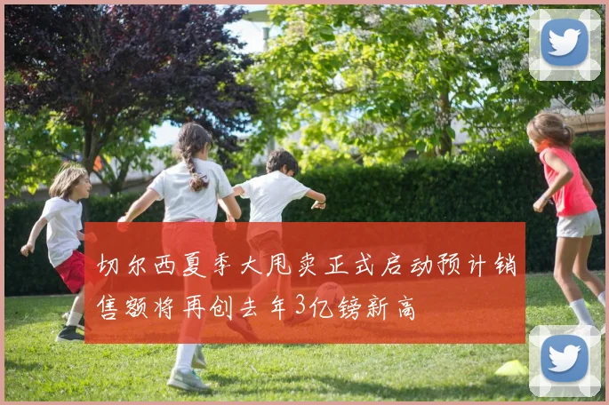 切尔西夏季大甩卖正式启动预计销售额将再创去年3亿镑新高