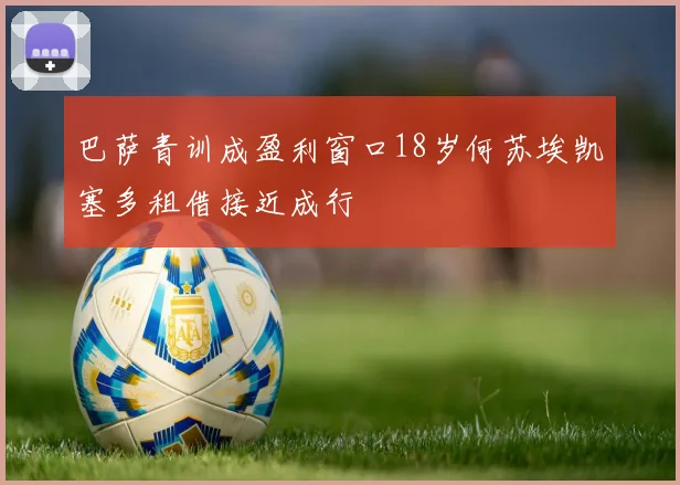 巴萨青训成盈利窗口18岁何苏埃凯塞多租借接近成行