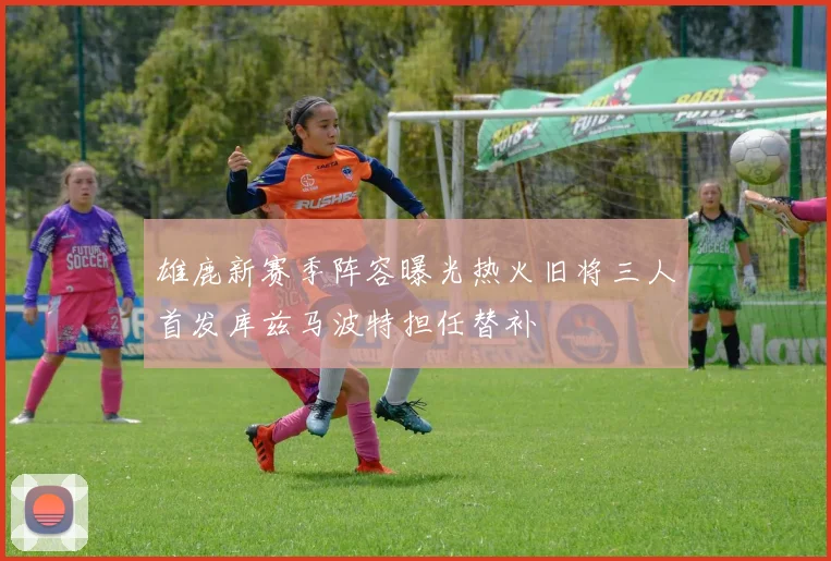 雄鹿新赛季阵容曝光热火旧将三人首发库兹马波特担任替补
