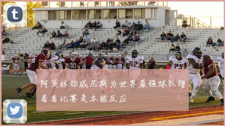 阿莫林称威尼斯为世界最强球队蹲着看比赛是本能反应