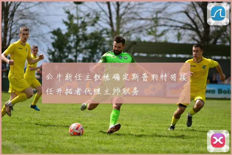 公牛新任主教练确定斯普利特将接任开拓者代理主帅职务