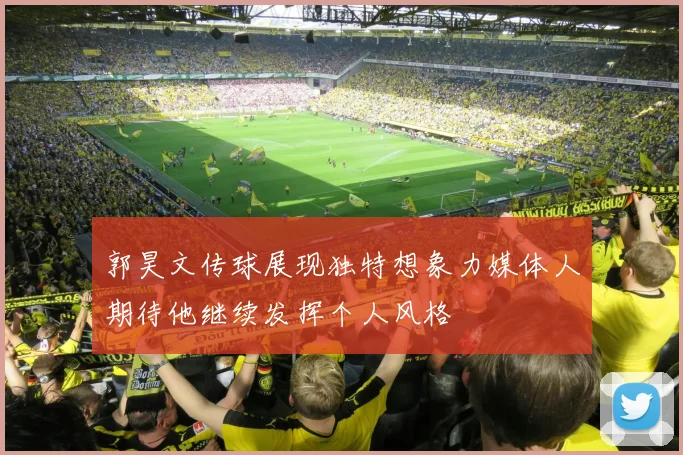 郭昊文传球展现独特想象力媒体人期待他继续发挥个人风格
