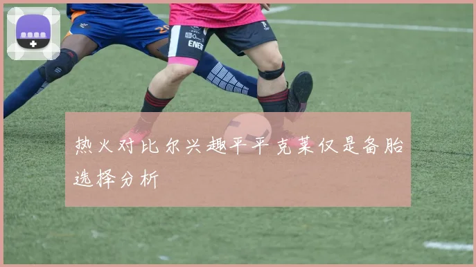 热火对比尔兴趣平平克莱仅是备胎选择分析
