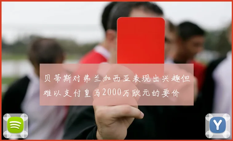 贝蒂斯对弗兰加西亚表现出兴趣但难以支付皇马2000万欧元的要价
