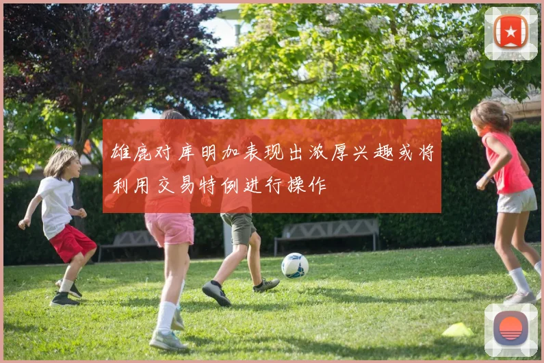 雄鹿对库明加表现出浓厚兴趣或将利用交易特例进行操作