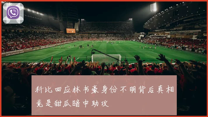 科比回应林书豪身份不明背后真相竟是甜瓜暗中助攻