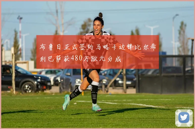 布鲁日正式签约马略卡边锋比尔希利巴萨获480万欧元分成